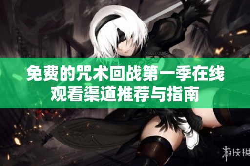 免费的咒术回战第一季在线观看渠道推荐与指南