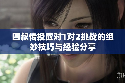 四叔传授应对1对2挑战的绝妙技巧与经验分享