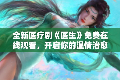 全新医疗剧《医生》免费在线观看，开启你的温情治愈之旅