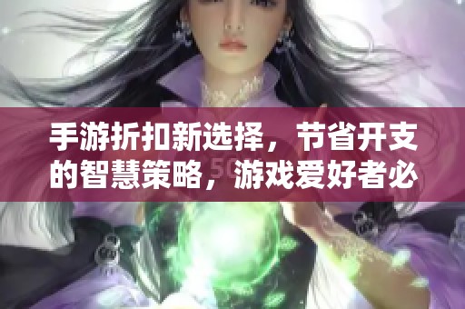 手游折扣新选择，节省开支的智慧策略，游戏爱好者必看
