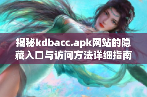 揭秘kdbacc.apk网站的隐藏入口与访问方法详细指南