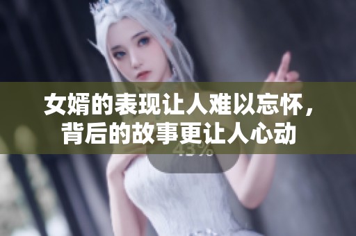 女婿的表现让人难以忘怀，背后的故事更让人心动