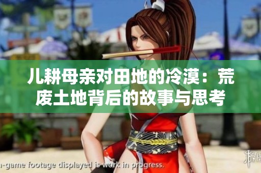 儿耕母亲对田地的冷漠：荒废土地背后的故事与思考