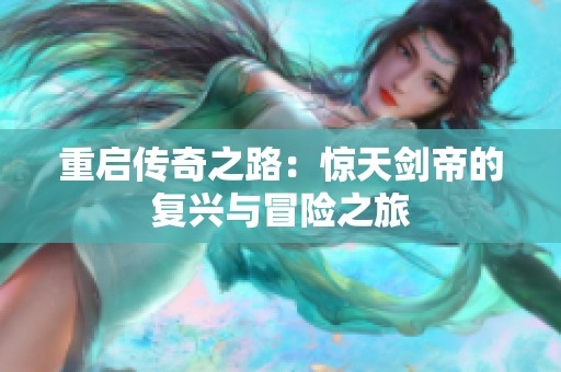 重启传奇之路：惊天剑帝的复兴与冒险之旅