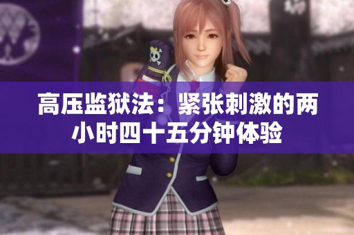 高压监狱法：紧张刺激的两小时四十五分钟体验