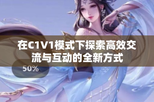 在C1V1模式下探索高效交流与互动的全新方式