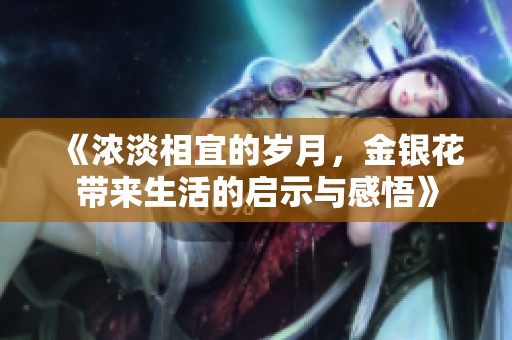《浓淡相宜的岁月，金银花带来生活的启示与感悟》