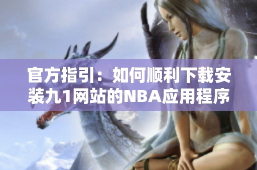 官方指引：如何顺利下载安装九1网站的NBA应用程序