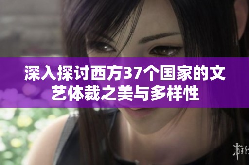 深入探讨西方37个国家的文艺体裁之美与多样性
