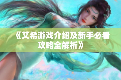 《艾希游戏介绍及新手必看攻略全解析》