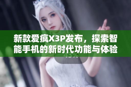 新款爱疯X3P发布，探索智能手机的新时代功能与体验