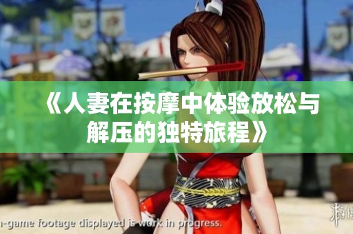 《人妻在按摩中体验放松与解压的独特旅程》