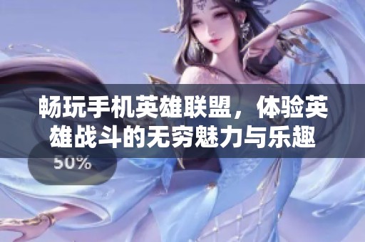 畅玩手机英雄联盟，体验英雄战斗的无穷魅力与乐趣