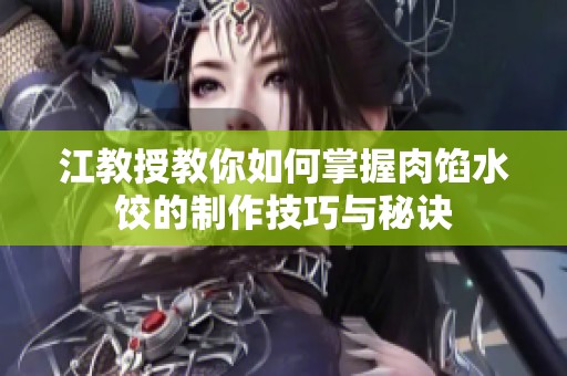 江教授教你如何掌握肉馅水饺的制作技巧与秘诀