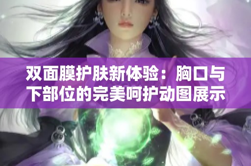 双面膜护肤新体验：胸口与下部位的完美呵护动图展示