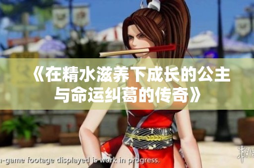 《在精水滋养下成长的公主与命运纠葛的传奇》