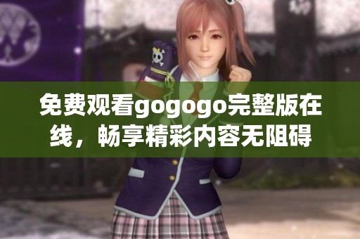 免费观看gogogo完整版在线，畅享精彩内容无阻碍