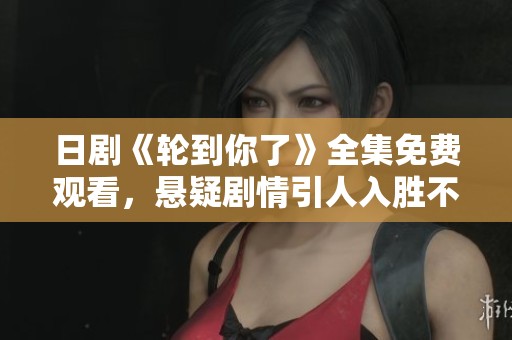 日剧《轮到你了》全集免费观看，悬疑剧情引人入胜不容错过