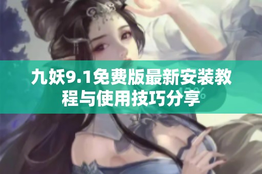 九妖9.1免费版最新安装教程与使用技巧分享