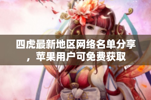 四虎最新地区网络名单分享，苹果用户可免费获取