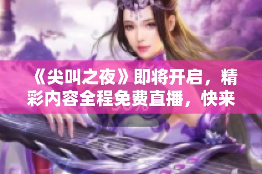 《尖叫之夜》即将开启，精彩内容全程免费直播，快来参与吧！
