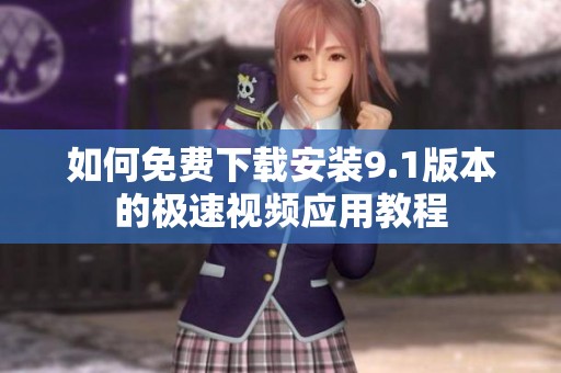 如何免费下载安装9.1版本的极速视频应用教程
