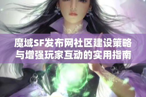 魔域SF发布网社区建设策略与增强玩家互动的实用指南