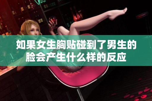 如果女生胸贴碰到了男生的脸会产生什么样的反应