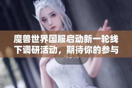 魔兽世界国服启动新一轮线下调研活动，期待你的参与!