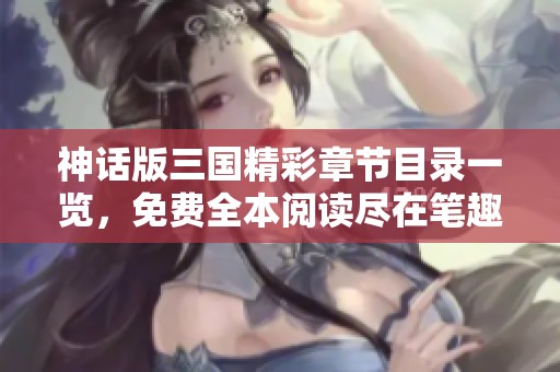 神话版三国精彩章节目录一览，免费全本阅读尽在笔趣阁