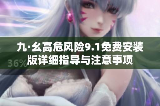 九·幺高危风险9.1免费安装版详细指导与注意事项