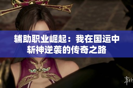 辅助职业崛起：我在国运中斩神逆袭的传奇之路