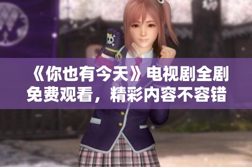 《你也有今天》电视剧全剧免费观看，精彩内容不容错过