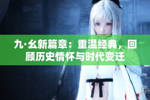 九·幺新篇章：重温经典，回顾历史情怀与时代变迁