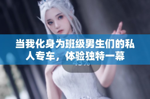 当我化身为班级男生们的私人专车，体验独特一幕