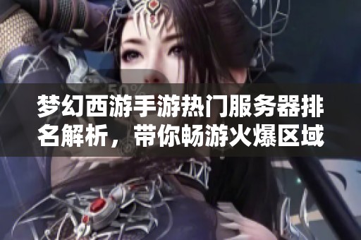 梦幻西游手游热门服务器排名解析，带你畅游火爆区域