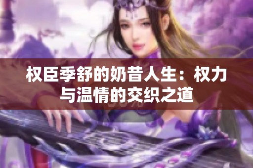 权臣季舒的奶昔人生：权力与温情的交织之道