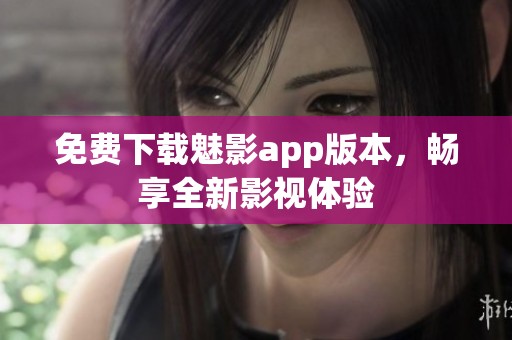 免费下载魅影app版本，畅享全新影视体验