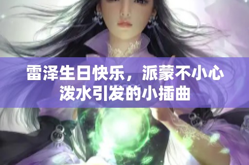 雷泽生日快乐，派蒙不小心泼水引发的小插曲