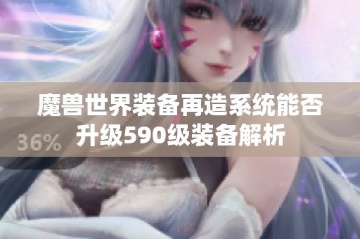 魔兽世界装备再造系统能否升级590级装备解析