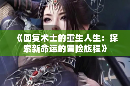 《回复术士的重生人生：探索新命运的冒险旅程》