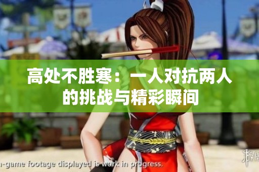 高处不胜寒：一人对抗两人的挑战与精彩瞬间