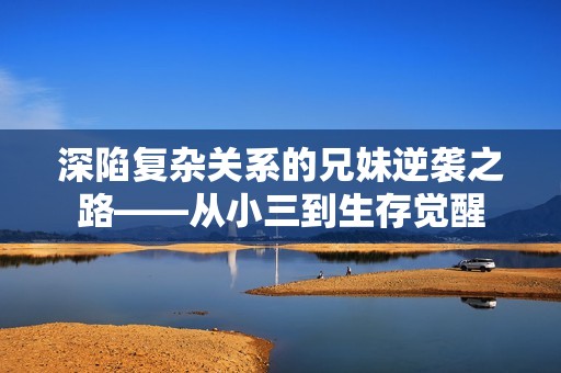深陷复杂关系的兄妹逆袭之路——从小三到生存觉醒