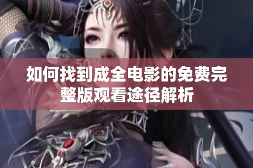 如何找到成全电影的免费完整版观看途径解析