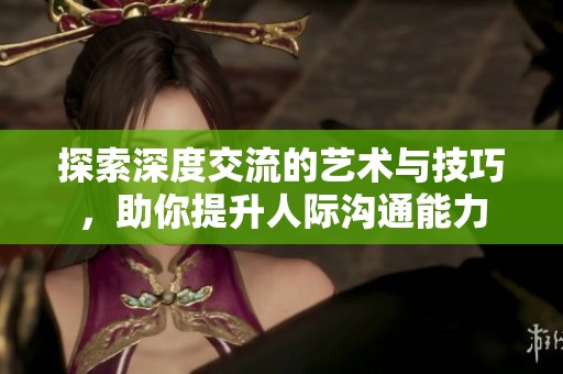 探索深度交流的艺术与技巧，助你提升人际沟通能力