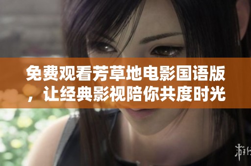 免费观看芳草地电影国语版，让经典影视陪你共度时光