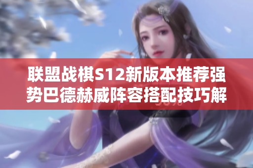 联盟战棋S12新版本推荐强势巴德赫威阵容搭配技巧解析