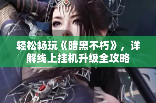 轻松畅玩《暗黑不朽》，详解线上挂机升级全攻略