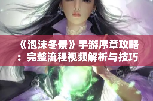 《泡沫冬景》手游序章攻略：完整流程视频解析与技巧分享