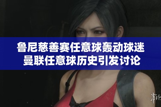 鲁尼慈善赛任意球轰动球迷 曼联任意球历史引发讨论